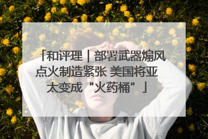 和评理｜部署武器煽风点火制造紧张 美国将亚太变成“火药桶”