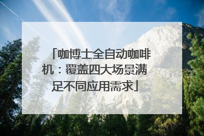 咖博士全自动咖啡机：覆盖四大场景满足不同应用需求