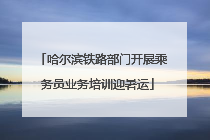 哈尔滨铁路部门开展乘务员业务培训迎暑运
