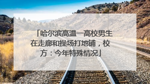 哈尔滨高温一高校男生在走廊和操场打地铺，校方：今年特殊情况