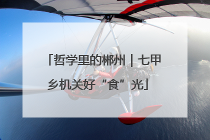 哲学里的郴州｜七甲乡机关好“食”光