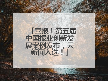 喜报！第五届中国报业创新发展案例发布，云新闻入选！