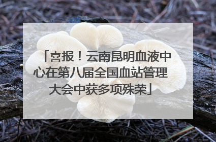 喜报！云南昆明血液中心在第八届全国血站管理大会中获多项殊荣