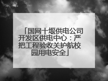 国网十堰供电公司开发区供电中心：严把工程验收关护航校园用电安全