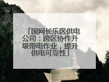 国网长乐区供电公司：跨区协作升级带电作业，提升供电可靠性
