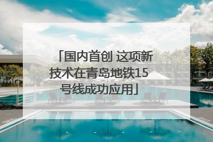 国内首创 这项新技术在青岛地铁15号线成功应用