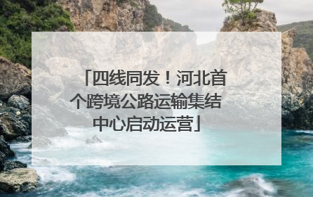 四线同发！河北首个跨境公路运输集结中心启动运营