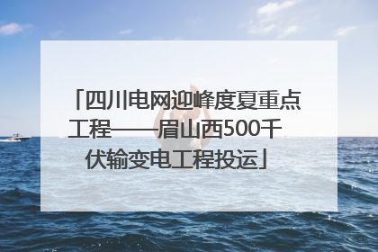 四川电网迎峰度夏重点工程——眉山西500千伏输变电工程投运