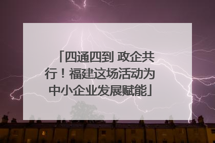 四通四到 政企共行！福建这场活动为中小企业发展赋能