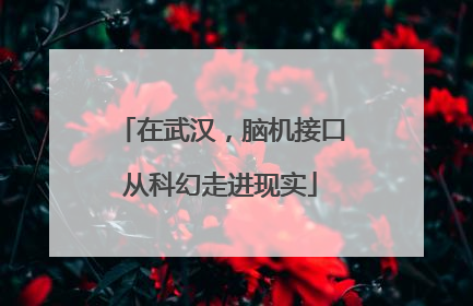 在武汉，脑机接口从科幻走进现实