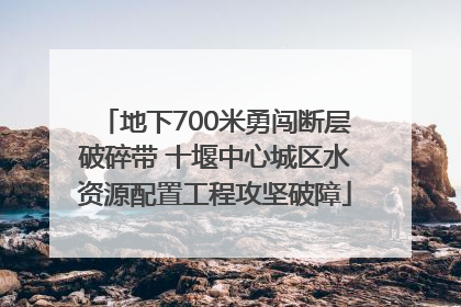 地下700米勇闯断层破碎带 十堰中心城区水资源配置工程攻坚破障