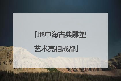 地中海古典雕塑艺术亮相成都