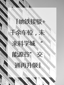 地铁接驳+千余车位，未来科学城 “能源谷” 交通再升级