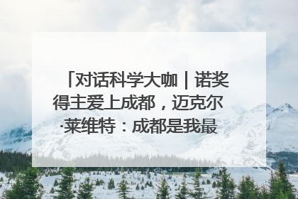 对话科学大咖｜诺奖得主爱上成都，迈克尔·莱维特：成都是我最喜欢的中国城市之一