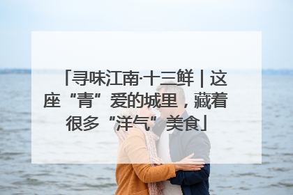 寻味江南·十三鲜｜这座“青”爱的城里，藏着很多“洋气”美食