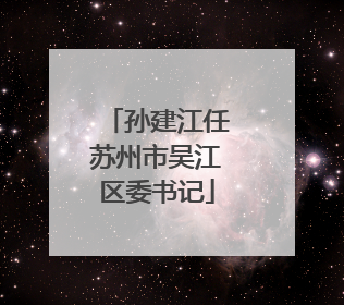孙建江任苏州市吴江区委书记
