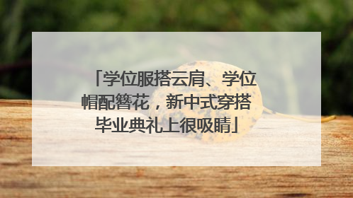 学位服搭云肩、学位帽配簪花，新中式穿搭毕业典礼上很吸睛