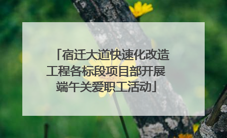 宿迁大道快速化改造工程各标段项目部开展端午关爱职工活动