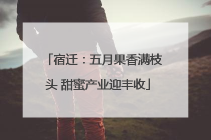 宿迁：五月果香满枝头 甜蜜产业迎丰收