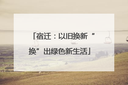 宿迁：以旧换新“换”出绿色新生活
