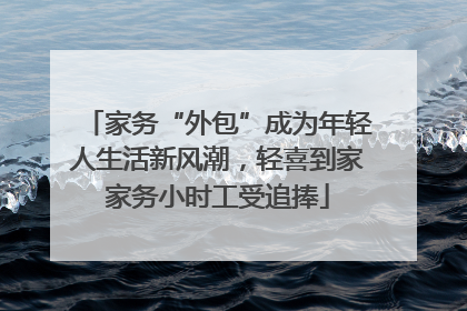 家务“外包”成为年轻人生活新风潮，轻喜到家家务小时工受追捧
