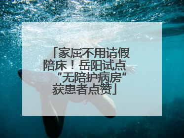 家属不用请假陪床！岳阳试点“无陪护病房”获患者点赞