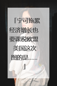 宁可拖累经济增长也要课税欧盟 美国这次图的是……