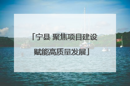 宁县 聚焦项目建设 赋能高质量发展
