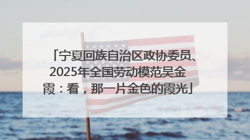宁夏回族自治区政协委员、2025年全国劳动模范吴金霞：看，那一片金色的霞光