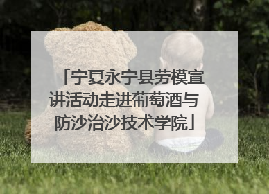 宁夏永宁县劳模宣讲活动走进葡萄酒与防沙治沙技术学院