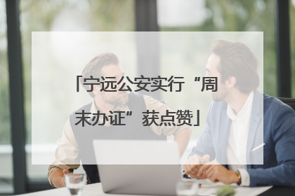 宁远公安实行“周末办证”获点赞