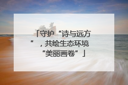守护“诗与远方”，共绘生态环境“美丽画卷”