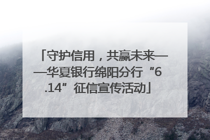 守护信用，共赢未来——华夏银行绵阳分行“6.14”征信宣传活动