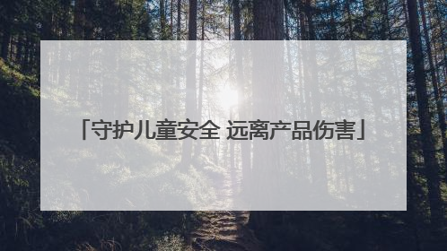 守护儿童安全 远离产品伤害