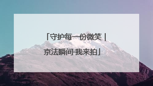 守护每一份微笑｜京法瞬间·我来拍