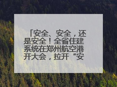 安全、安全，还是安全！全省住建系统在郑州航空港开大会，拉开“安全生产月”序幕