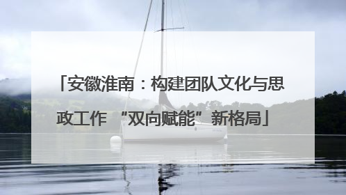安徽淮南：构建团队文化与思政工作 “双向赋能”新格局