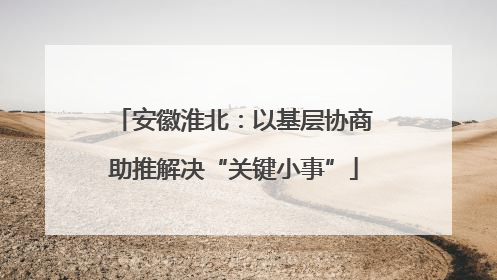 安徽淮北：以基层协商助推解决“关键小事”