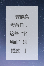 安徽高考首日，这些“名场面”别错过！