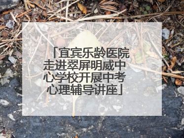 宜宾乐龄医院走进翠屏明威中心学校开展中考心理辅导讲座