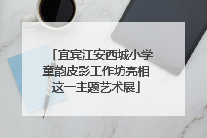 宜宾江安西城小学童韵皮影工作坊亮相这一主题艺术展