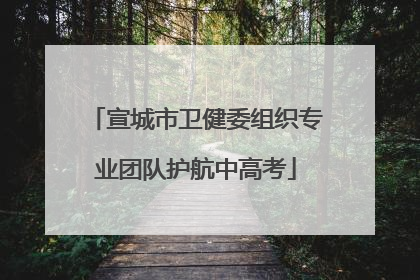 宣城市卫健委组织专业团队护航中高考