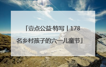 壹点公益·特写丨178名乡村孩子的六一儿童节