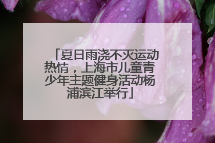 夏日雨浇不灭运动热情，上海市儿童青少年主题健身活动杨浦滨江举行