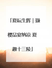 夏耘生辉｜撷樱品宴纳凉 夏趣十三陵