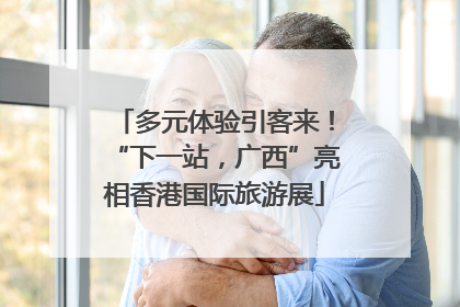 多元体验引客来！“下一站，广西”亮相香港国际旅游展