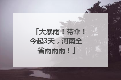 大暴雨！带伞！今起3天，河南全省雨雨雨！