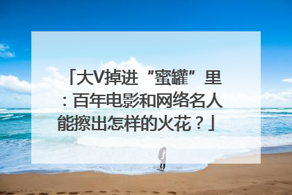 大V掉进“蜜罐”里：百年电影和网络名人能擦出怎样的火花？
