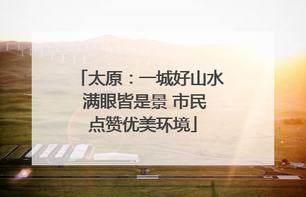 太原：一城好山水 满眼皆是景 市民点赞优美环境