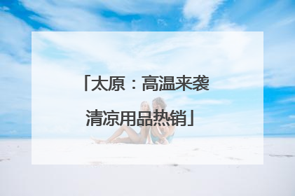 太原：高温来袭 清凉用品热销